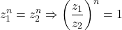 \[ 	z_1 ^n  = z_2 ^n  \Rightarrow \left( {\frac{{z_1 }}{{z_2 }}} \right)^n  = 1 	\]