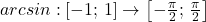 arcsin:[-1;\,1]\to \left [ -\frac{\pi }{2};\,\frac{\pi }{2} \right ]