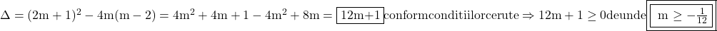 \rm{\Delta=(2m+1)^2-4m(m-2)=4m^2+4m+1-4m^2+8m=\fbox{12m+1}\\ 	conform conditiilor  cerute  \Rightarrow   12m+1 \ge {0} de unde\fbox{\fbox{ m \ge  - \frac{1}{12}}} 	