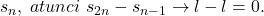 s_n,\;atunci\;s_{2n}-s_{n-1}\to l-l=0.