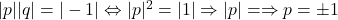 |p||q|=|-1| \Leftrightarrow |p|^2=|1| \Rightarrow |p|= \Rightarrow p=\pm 1