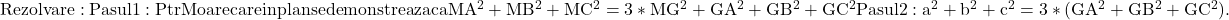  	\rm{Rezolvare:\\ 	Pasul 1: Ptr M oarecare in plan se demonstreaza ca MA^2+MB^2+MC^2=3*MG^2+GA^2+GB^2+GC^2\\ 	Pasul 2: a^2+b^2+c^2=3*(GA^2+GB^2+GC^2).\\ 	