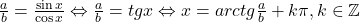 \frac{a}{b}=\frac{\sin x}{\cos x} \Leftrightarrow \frac{a}{b}=tg x \Leftrightarrow x= arctg\frac{a}{b}+k\pi,k\in\mathbb{Z}