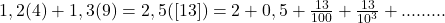 1,2(4)+1,3(9)=2,5([13])=2+0,5+\frac{13}{100}+\frac{13}{10^3}+.........