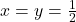  x=y=\frac{1}{2} 