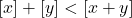 \[\left[ x \right] + \left[ y \right] < \left[ {x + y} \right]\] 	