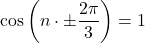 \[ 	\cos \left( {n \cdot  \pm \frac{{2\pi }}{3}} \right) = 1 	\]