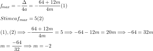  	 	\it{\bl f_{max} = -\dfrac{\Delta}{4a} = -\dfrac{64 + 12m}{4m}    (1) 	\\\;\\ 	Stim  ca  f_{max} = 5    (2) 	\\\;\\(1), (2) \Longrightarrow -\dfrac{64 + 12m}{4m} = 5 \Longrightarrow -64-12m = 20m \Longrightarrow -64=32m 	\\\;\\ 	m=\dfrac{-64}{32} \Longrightarrow m = -2 } 	