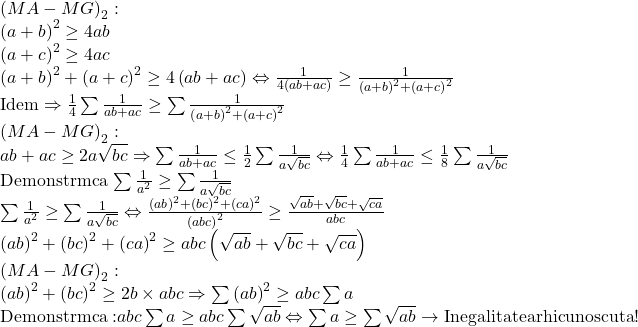 \begin{array}{l} 	{\left( {MA - MG} \right)_2}:\\ 	{\left( {a + b} \right)^2} \ge 4ab\\ 	{\left( {a + c} \right)^2} \ge 4ac\\ 	{\left( {a + b} \right)^2} + {\left( {a + c} \right)^2} \ge 4\left( {ab + ac} \right) \Leftrightarrow \frac{1}{{4\left( {ab + ac} \right)}} \ge \frac{1}{{{{\left( {a + b} \right)}^2} + {{\left( {a + c} \right)}^2}}}\\ 	{\rm{Idem}} \Rightarrow \frac{1}{4}\sum {\frac{1}{{ab + ac}}}  \ge \sum {\frac{1}{{{{\left( {a + b} \right)}^2} + {{\left( {a + c} \right)}^2}}}} \\ 	{\left( {MA - MG} \right)_2}:\\ 	ab + ac \ge 2a\sqrt {bc}  \Rightarrow \sum {\frac{1}{{ab + ac}}}  \le \frac{1}{2}\sum {\frac{1}{{a\sqrt {bc} }}}  \Leftrightarrow \frac{1}{4}\sum {\frac{1}{{ab + ac}}}  \le \frac{1}{8}\sum {\frac{1}{{a\sqrt {bc} }}} \\ 	{\rm{Demonstrm ca}}\,\sum {\frac{1}{{{a^2}}}}  \ge \sum {\frac{1}{{a\sqrt {bc} }}} \\ 	\sum {\frac{1}{{{a^2}}}}  \ge \sum {\frac{1}{{a\sqrt {bc} }}}  \Leftrightarrow \frac{{{{\left( {ab} \right)}^2} + {{\left( {bc} \right)}^2} + {{\left( {ca} \right)}^2}}}{{{{\left( {abc} \right)}^2}}} \ge \frac{{\sqrt {ab}  + \sqrt {bc}  + \sqrt {ca} }}{{abc}}\\ 	{\left( {ab} \right)^2} + {\left( {bc} \right)^2} + {\left( {ca} \right)^2} \ge abc\left( {\sqrt {ab}  + \sqrt {bc}  + \sqrt {ca} } \right)\\ 	{\left( {MA - MG} \right)_2}:\\ 	{\left( {ab} \right)^2} + {\left( {bc} \right)^2} \ge 2b \times abc \Rightarrow \sum {{{\left( {ab} \right)}^2}}  \ge abc\sum a \\ 	{\rm{Demonstrm ca: }}abc\sum a  \ge abc\sum {\sqrt {ab} }  \Leftrightarrow \sum a  \ge \sum {\sqrt {ab} }  \to {\rm{Inegalitate arhicunoscuta!}} 	\end{array}