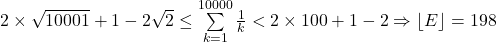 2 \times \sqrt {10001}  + 1 - 2\sqrt 2  \le \sum\limits_{k = 1}^{10000} {\frac{1}{k}}  < 2 \times 100 + 1 - 2 \Rightarrow \left\lfloor E \right\rfloor  = 198