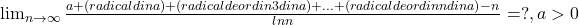 \lim_{n\to\infty}\frac{a+(radical din a)+(radical de ordin 3 din a)+...+(radical de ordin n din a)-n}{lnn}=?,a>0