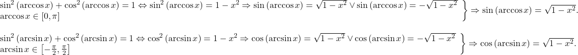 \[ 	\begin{array}{l} 	 \left. \begin{array}{l} 	 \sin ^2 \left( {\arccos x} \right) + \cos ^2 \left( {\arccos x} \right) = 1 \Leftrightarrow \sin ^2 \left( {\arccos x} \right) = 1 - x^2  \Rightarrow \sin \left( {\arccos x} \right) = \sqrt {1 - x^2 }  \vee \sin \left( {\arccos x} \right) =  - \sqrt {1 - x^2 }  \\ 	 \arccos x \in \left[ {0,\pi } \right] \\ 	 \end{array} \right\} \Rightarrow \sin \left( {\arccos x} \right) = \sqrt {1 - x^2 } . \\ 	  \\ 	 \left. \begin{array}{l} 	 \sin ^2 \left( {\arcsin x} \right) + \cos ^2 \left( {\arcsin x} \right) = 1 \Leftrightarrow \cos ^2 \left( {\arcsin x} \right) = 1 - x^2  \Rightarrow \cos \left( {\arcsin x} \right) = \sqrt {1 - x^2 }  \vee \cos \left( {\arcsin x} \right) =  - \sqrt {1 - x^2 }  \\ 	 \arcsin x \in \left[ { - \frac{\pi }{2},\frac{\pi }{2}} \right] \\ 	 \end{array} \right\} \Rightarrow \cos \left( {\arcsin x} \right) = \sqrt {1 - x^2 } . \\ 	 \end{array} 	\]