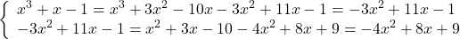 \[ 	\left\{ \begin{array}{l} 	 x^3  + x - 1 = x^3  + 3x^2  - 10x - 3x^2  + 11x - 1 =  - 3x^2  + 11x - 1 \\ 	  - 3x^2  + 11x - 1 = x^2  + 3x - 10 - 4x^2  + 8x + 9 = - 4x^2  + 8x + 9  \\ 	 \end{array} \right. 	\] 	