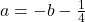  a=-b-\frac{1}{4} 