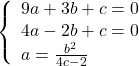 \[ 	\left\{ \begin{array}{l} 	 9a + 3b + c = 0 \\ 	 4a - 2b + c = 0 \\ 	 a = \frac{{b^2 }}{{4c - 2}} \\ 	 \end{array} \right. 	\]