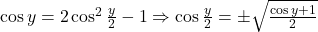 \cos y = 2\cos^2 \frac{y}{2}-1 \Rightarrow \cos\frac{y}{2}=\pm \sqrt{\frac{\cos y +1}{2}}