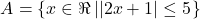 \[ 	A = \left\{ {x \in \Re \left| {\left| {2x + 1} \right| \le 5} \right.} \right\} 	\]