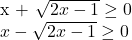  	 	x + \sqrt {2x - 1}  \ge 0 \\ 	 x - \sqrt {2x - 1}  \ge 0 \\ 	 	