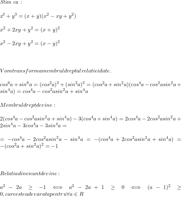  	 	\it{\bl Stim ca :\\\;\\x^3+y^3 = (x+y)(x^2-xy+y^2)\\\;\\x^2+2xy+y^2 = (x+y)^2\\\;\\x^2-2xy+y^2 = (x-y)^2\\\;\\ \\\;\\Vom transforma membrul drept al relatiei date.\\\;\\cos^6a+sin^6a = (cos^2a)^3+(sin^2a)^3 = (cos^2a+sin^2a)(cos^4a-cos^2a sin^2 a+sin^4a) = cos^4a-cos^2a sin^2 a+sin^4a\\\;\\Membrul drept devine:\\\;\\ 2(cos^4a-cos^2a sin^2 a+sin^4a) - 3(cos^4a+sin^4a) = 2cos^4a-2cos^2a sin^2a +2sin^4a-3cos^4a- 3sin^4a =\\\;\\=-cos^4a-2cos^2a sin^2a-sin^4a = -(cos^4a +2cos^2a sin^2a +sin^4a) = -(cos^2a + sin^2a)^2 = -1\\\;\\ \\\;\\Relatia din enunt devine:\\\;\\a^2-2a \geq -1 \Longleftrightarrow  a^2-2a+1 \geq 0 \Longleftrightarrow   (a-1)^2 \geq0,  care este adevarata pentru   \forall a\in \mathb{R} } 	