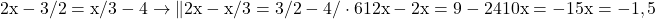 \rm{\bl\\ 	2x-  3/2=  x/3 -4  \rightarrow  \|2x - x/3 = 3/2 -4  / \cdot6\\ 	12x-2x = 9-24\\ 	10x = - 15\\ 	    x = - 1,5