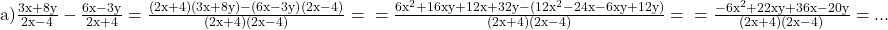 \rm{ 	a)\frac{3x+8y}{2x-4} - \frac{6x-3y}{2x+4}=\frac{(2x+4)(3x+8y)-(6x-3y)(2x-4)}{(2x+4)(2x-4)}=\\ 	=\frac{6x^2+16xy+12x+32y-(12x^2-24x-6xy+12y)}{(2x+4)(2x-4)}=\\ 	=\frac{-6x^2+22xy+36x-20y}{(2x+4)(2x-4)}= ... 	 	