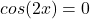 cos(2x)=0