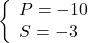 \[ 	\left\{ \begin{array}{l} 	 P =  - 10 \\ 	 S =  - 3 \\ 	 \end{array} \right. 	\] 	