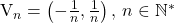  	 	V_{n}=\left ( -\frac{1}{n},\frac{1}{n} \right ),\, n\in \mathbb{N}^{*} 	