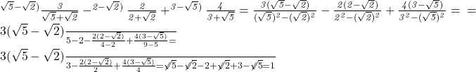 \it\Large{\bl ^{\sqrt5-\sqrt2)}\frac{3}{\sqrt5 + \sqrt2}      -     ^{2-\sqrt2)}\frac{2}{2 + \sqrt2}    +       ^{3-\sqrt5)}\frac{4}{3 + \sqrt5} = \frac{3(\sqrt5-\sqrt2)}{(\sqrt5)^2-(\sqrt2)^2} - \frac{2(2-\sqrt2)}{2^2-(\sqrt2)^2} + \frac{4(3-\sqrt5)}{3^2-(\sqrt5)^2}=\\\;\\ \\\;\\= 	 	 \frac{3(\sqrt5-\sqrt2)}{5 - 2} - \frac{2(2-\sqrt2)}{4 - 2} + \frac{4(3-\sqrt5)}{9 - 5} = 	 	 \frac{3(\sqrt5-\sqrt2)}{3} - \frac{2(2-\sqrt2)}{2} + \frac{4(3-\sqrt5)}{4} = \not{\sqrt5}-\not{\sqrt2}-2+\not{\sqrt2}+3-\not{\sqrt5} = 1} 	 	