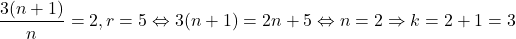 \[ 	\frac{{3(n + 1)}}{n} = 2,r = 5 \Leftrightarrow 3(n + 1) = 2n + 5 \Leftrightarrow n = 2 \Rightarrow k = 2 + 1 = 3 	\]