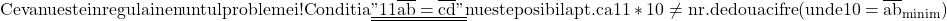 \rm{Ceva nu este in regula in enuntul problemei !\\ 	Conditia \underline{\underline{" 11\overline{ab} = \overline{cd} "}} nu este posibila pt. ca 11* 10 \ne  {nr. de doua cifre} 	\\(unde 10=\overline{ab}_{minim}) \bl 	 	 	