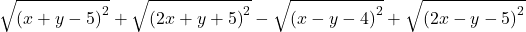  	\[\sqrt {{{(x + y - 5)}^2}}  + \sqrt {{{(2x + y + 5)}^2}}  - \sqrt {{{(x - y - 4)}^2}}  + \sqrt {{{(2x - y - 5)}^2}} \] 	