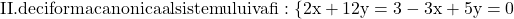 \rm{\bl\\II.   deci forma canonica al sistemului va fi: \{ 2x+12y=3 \\ 	-3x+5y=0