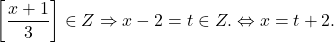  	\[ 	\left[ {\frac{{x + 1}}{3}} \right] \in Z \Rightarrow x - 2 = t \in Z. \Leftrightarrow x = t + 2. 	\] 	