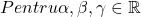  Pentru  \alpha,\beta,\gamma \in \mathbb{R}