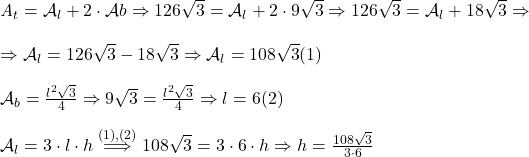  	 	\it{                        \bl \mathcal{A}_t = \mathcal{A}_l + 2\cdot\mathcal{A}b  \Rightarrow  126\sqrt3 = \mathcal{A}_l + 2\cdot9\sqrt3  \Rightarrow  126\sqrt3 = \mathcal{A}_l + 18\sqrt3\Rightarrow\\ 	                             \;\\\Rightarrow\mathcal{A}_l = 126\sqrt3-18\sqrt3 \Rightarrow  \mathcal{A}_l = 108\sqrt3   (1)\\\;\\\mathcal{A}_b = \frac{l^2\sqrt3}{4} \Rightarrow  9\sqrt3 = \frac{l^2\sqrt3}{4} \Rightarrow l = 6   (2)\\\;\\\mathcal{A}_l = 3\cdot l\cdot h \overset {(1), (2)}{\Longrightarrow} 108\sqrt3 = 3\cdot6\cdot h  \Rightarrow  h = \frac{108\sqrt3}{3\cdot6}} 	