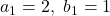 a_1=2,\ b_1=1