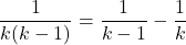  	\[ 	\frac{1}{{k(k - 1)}} = \frac{1}{{k - 1}} - \frac{1}{k} 	\] 	