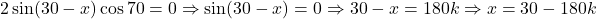 2\sin(30-x)\cos 70=0\Rightarrow\sin(30-x)=0\Rightarrow 30-x=180k\Rightarrow x=30-180k