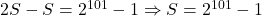 \bl 2S-S=2^{\small 101}-1\Rightarrow S=2^{\small 101}-1