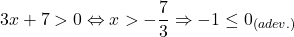 \[ 	3x + 7 > 0 \Leftrightarrow x >  - \frac{7}{3} \Rightarrow  - 1 \le 0_{\left( {adev.} \right)} 	\]