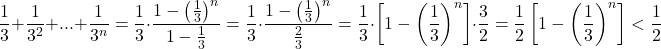 \[ 	\frac{1}{3} + \frac{1}{{3^2 }} + ... + \frac{1}{{3^n }} = \frac{1}{3} \cdot \frac{{1 - \left( {\frac{1}{3}} \right)^n }}{{1 - \frac{1}{3}}} = \frac{1}{3} \cdot \frac{{1 - \left( {\frac{1}{3}} \right)^n }}{{\frac{2}{3}}} = \frac{1}{3} \cdot \left[ {1 - \left( {\frac{1}{3}} \right)^n } \right] \cdot \frac{3}{2} = \frac{1}{2}\left[ {1 - \left( {\frac{1}{3}} \right)^n } \right] < \frac{1}{2} 	\] 	