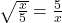 \sqrt{\frac{x}{5}}=\frac{5}{x} 