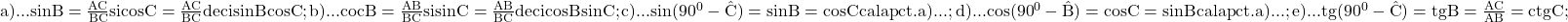 \rm{ 	a)...sinB=\frac{AC}{BC} si cosC=\frac{AC}{BC} deci sinB \eq cosC;\\ 	b)...cocB=\frac{AB}{BC} si sinC=\frac{AB}{BC} deci cosB \eq sinC;\\ 	c)...sin(90^0-\hat{C})=sinB=cosC  ca la pct. a)...;\\ 	d)...cos(90^0-\hat{B})=cosC=sinB  ca la pct.a)...;\\ 	e)...tg(90^0-\hat{C})=tgB=\frac{AC}{AB}=ctgC; 	 	 	