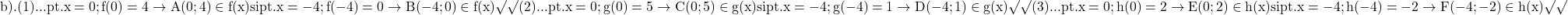 \rm{\bl\\        b). (1)... pt. x=0  ; f(0)=4  \rightarrow  A (0; 4) \in  f(x) si  pt. x=-4 ; f(-4)=0 \rightarrow  B (-4 ; 0) \in  f(x) \surd\surd \\ 	             (2)... pt. x=0  ; g(0)=5 \rightarrow  C (0 ; 5) \in  g(x) si  pt. x=-4 ; g(-4)=1 \rightarrow  D (-4 ; 1) \in  g(x) \surd\surd \\             (3)... pt. x=0 ;  h(0)=2 \rightarrow  E (0 ; 2) \in  h(x) si  pt. x=-4 ; h(-4)=-2 \rightarrow F (-4 ; -2) \in  h(x) \surd\surd\\ 