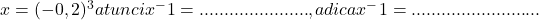  x = (-0,2)^3 atunci x^-1 = ......................, adica  x^-1 = .......................... 	 	 	