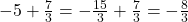 -5+\frac{7}{3}=-\frac{15}{3}+\frac{7}{3}=-\frac{8}{3}