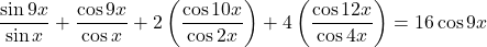 \[ 	\frac{{\sin 9x}}{{\sin x}} + \frac{{\cos 9x}}{{\cos x}} + 2\left( {\frac{{\cos 10x}}{{\cos 2x}}} \right) + 4\left( {\frac{{\cos 12x}}{{\cos 4x}}} \right) = 16\cos 9x 	\] 	