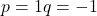 p=1 \Rightarro q=-1