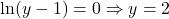 \ln(y-1)=0\Rightarrow y=2